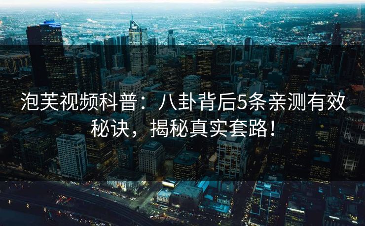 泡芙视频科普：八卦背后5条亲测有效秘诀，揭秘真实套路！