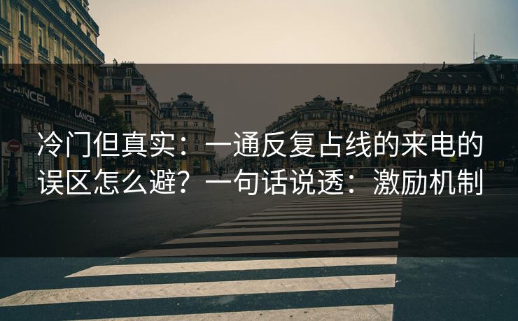冷门但真实：一通反复占线的来电的误区怎么避？一句话说透：激励机制