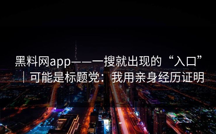 黑料网app——一搜就出现的“入口”｜可能是标题党：我用亲身经历证明